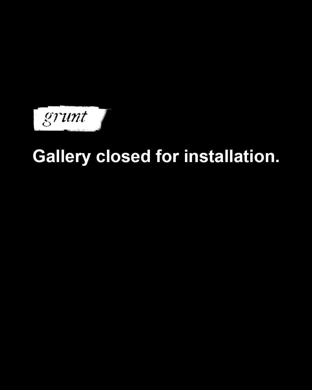grunt gallery's logo appears on a black background at top left. Below the logo, bold sans-serif font states, "Gallery closed for installation".