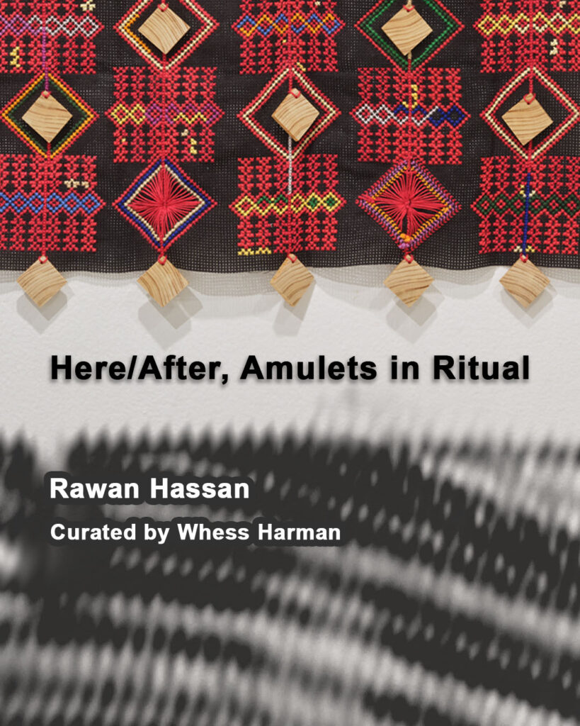 At top, a textile work in traditional Palestinian Tatreez is displayed. The embroidery is stitched onto black aida cloth using colourful threads. A grid of squares and diamonds in alternating rows is featured, each square is embroidered with small colourful diamonds at its centre, and each diamond shape is paired with a neutral-toned cypress wood insert. Small cypress wood diamonds hang and cast shadows on a white background towards header text at centre. Bold black text states the title of the exhibition of Rawan Hassan’s solo exhibition, Here/After, Amulets in Ritual. Below is a large block of different grey tones making up a fibrous texture. White bold sans-serif text is layed upon this texture below the title of the exhibition and details of artist and curator name are displayed.