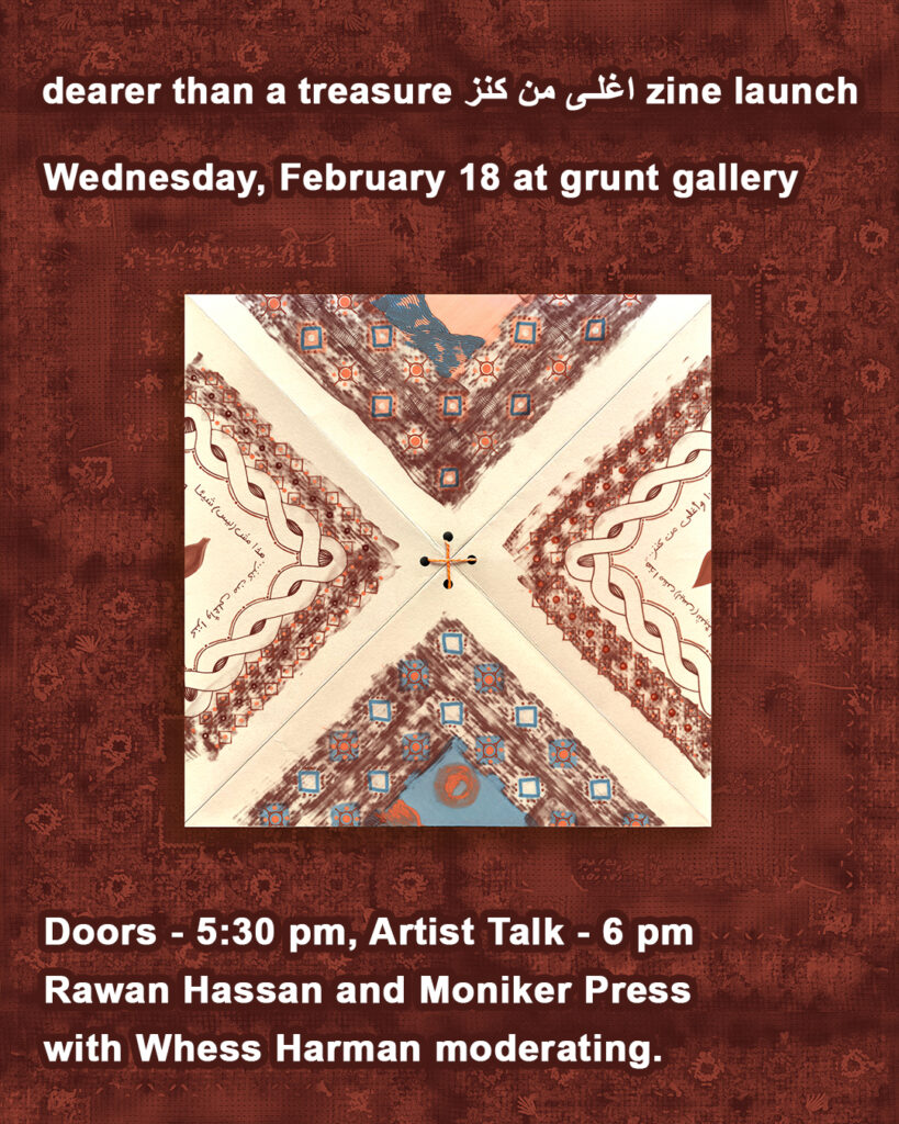 Cover image of magazine or zine cover on a dark, patterned brown background. At the center is a folded cream-colored paper, divided into four triangle sections by X-shaped creases. Orange thread is tied at the center, forming a plus sign. Inside the triangles are partial images bordered by geometric motifs. Bold white text at the top and bottom reads: “dearer than a treasure اغلى من كنز zine launch. Wednesday, February 18 at grunt gallery. Doors 5:30pm, Artist Talk 6pm. Rawan Hassan and Moniker Press with Whess Harman moderating.“