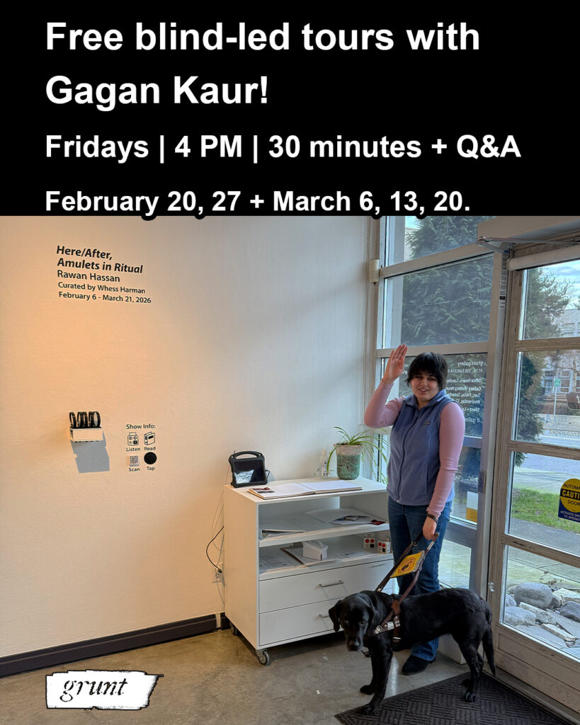 Bold, white sans-serif font, aligned left, appears on a black background at top, outlining free tours in February and March, 2026, led by blind Indo-Canadian emerging artist and writer, Gagan Kaur. The text information provided is available in the caption of this post. Gagan and their guide dog stand at the front of grunt gallery beside the white welcome cart station, below vinyl text on a white gallery wall reading, “Here/After, Amulets in Ritual. Rawan Hassan. Curated by Whess Harman. February 5 to March 21, 2026”. Gagan waves and smiles, she has short brown hair and is wearing jeans with a blue vest and pink long-sleeved shirt. Trees, grass, and a road are visible outside through the panels of glass that make up grunt gallery’s front building façade behind Gagan, at right. Grunt gallery’s logo appears in white at bottom left.