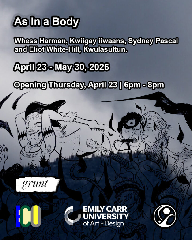 Promotional image for “As In a Body” indigenous artist group exhibition at grunt gallery. Bold white text outlined in black provides the exhibition name, dates, participating artists, opening reception date and time available in the caption of this post. grunt gallery, the Aboriginal Gathering Place and Emily Carr University’s logos appear at bottom. The background is a landscape image still from Sydney Frances Pascal’s film “we go two deer mom“, featuring a sky filled with clouds and land comprised of many trees at bottom. Overlaid is a black illustration by Whess Harman featuring an energetic scene with many figures performing while singing and playing instruments. Their faces are abstracted, with formline shapes being used as eyes, such as ovoids or S-shapes.Two people visible above the mountainscape background at right sing into a share microphone with eyes peacefully closed. One wears a scarf with a keffiyeh pattern. At left a person smiles while holding an electric guitar overhead. They wear a tanktop with writing stating, “unrepentantly transgender”. Stylized s-shapes radiate from the band members in jagged energetic lines above them, denoting loud sounds or quick movement.